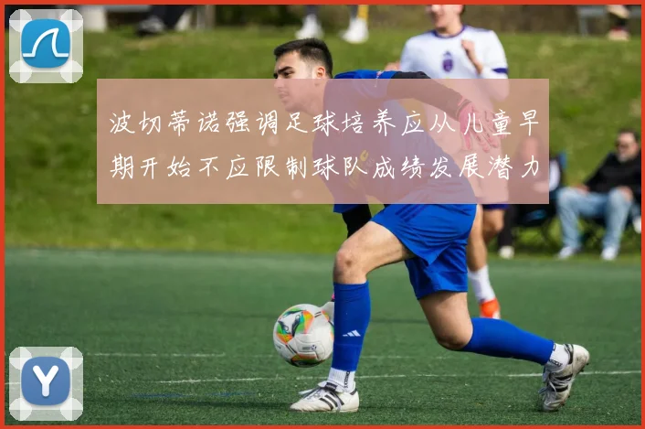 波切蒂诺强调足球培养应从儿童早期开始不应限制球队成绩发展潜力