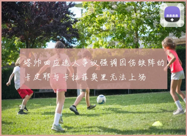 塔帅回应选人争议强调因伤缺阵的卡皮耶与卡拉菲奥里无法上场