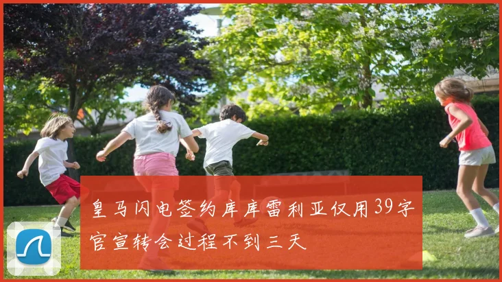 皇马闪电签约库库雷利亚仅用39字官宣转会过程不到三天