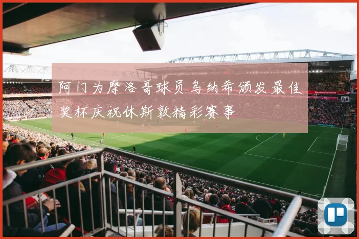 阿门为摩洛哥球员乌纳希颁发最佳奖杯庆祝休斯敦精彩赛事