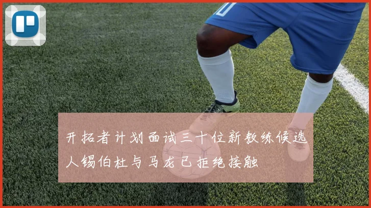 开拓者计划面试三十位新教练候选人锡伯杜与马龙已拒绝接触