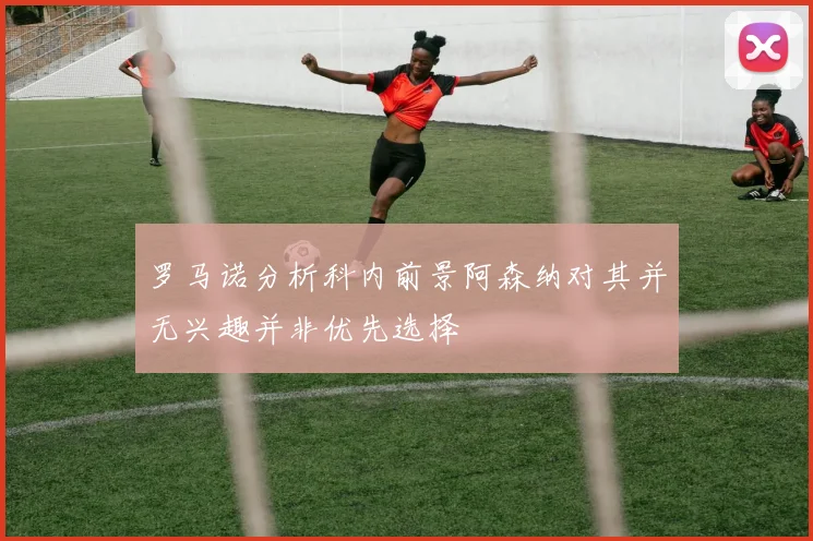 罗马诺分析科内前景阿森纳对其并无兴趣并非优先选择