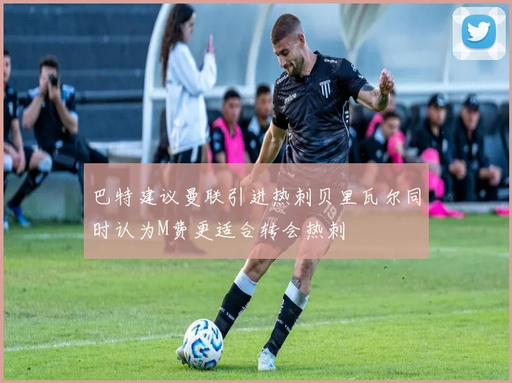 巴特建议曼联引进热刺贝里瓦尔同时认为M费更适合转会热刺