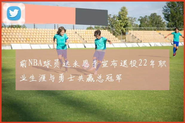 前NBA球员达米恩李宣布退役22年职业生涯与勇士共赢总冠军