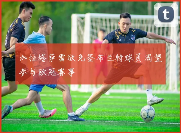 加拉塔萨雷欲免签布兰特球员渴望参与欧冠赛事