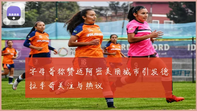 字母哥称赞迈阿密美丽城市引发德拉季奇关注与热议