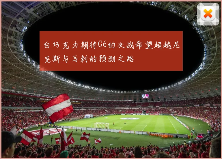 白巧克力期待G6的决战希望超越尼克斯与马刺的预测之路
