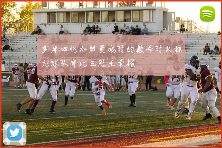 多库回忆加盟曼城时的巅峰时刻称无球队可比三冠王荣耀