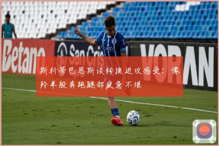 斯科蒂巴恩斯谈转换进攻感受：像羚羊般奔跑腿部疲惫不堪