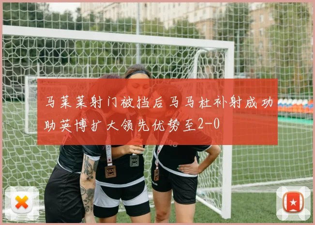 马莱莱射门被挡后马马杜补射成功助英博扩大领先优势至2-0